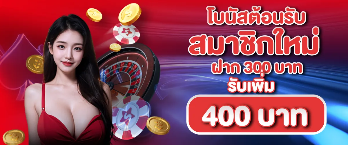 โบนัสต้อนรับสมาชิกใหม่ฝาก 300 บาท รับเพิ่ม 400 บาท